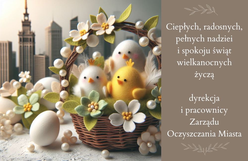 Kartak świąteczna, z lewej strony w tle krajobraz Warszawy, na pierwszym planie koszyk z kurczakami i jajkami, po prawej stronie życzenia - ciepłych, radosnych, pełnych nadziei i spokoju świąt wielkanocnych życzą dyrekcja i pracownicy Zarządu Oczyszczania Miasta